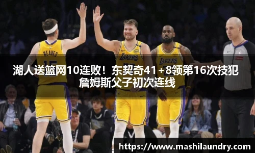 湖人送篮网10连败！东契奇41+8领第16次技犯 詹姆斯父子初次连线