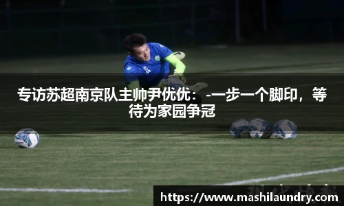 专访苏超南京队主帅尹优优：-一步一个脚印，等待为家园争冠